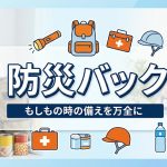 意識しにくい防災バックこそ常に見直しを