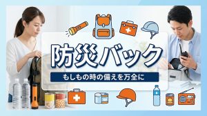 意識しにくい防災バックこそ常に見直しを
