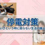 停電になってしまっても安心な心構え