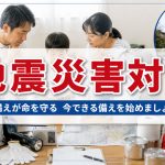 地震が来ても家族を守るためにどんなことができるの？
