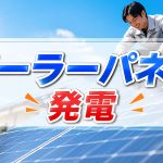 災害時でも電気があれば安心？ソーラーパネルで発電